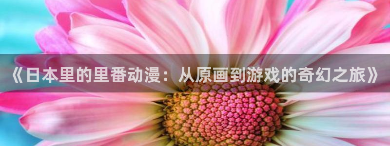 韩漫漫画更新列表：《日本里的里番动漫：从原画到游戏的奇幻之旅》配图