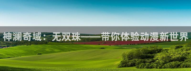 韩漫漫画中文版在线:神澜奇域:无双珠——带你体验动漫新世界配图