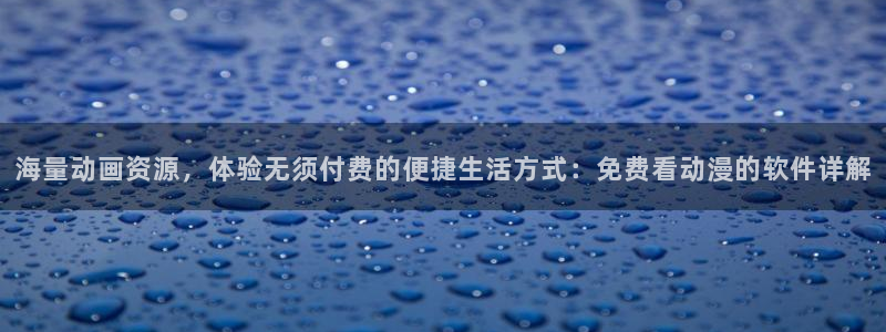 韩漫漫画最新更新:海量动画资源,体验无须付费的便捷生活方式:免费看动漫的软件详解配图