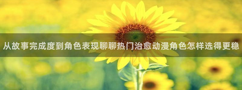 韩漫漫画免费哪里看:从故事完成度到角色表现聊聊热门治愈动漫角色怎样选得更稳配图