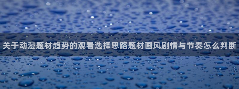 韩漫漫画免费观看:关于动漫题材趋势的观看选择思路题材画风剧情与节奏怎么判断配图