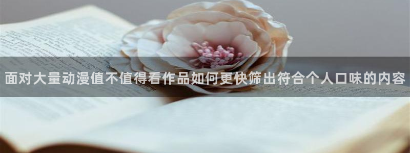 韩漫漫画手机在线阅读:面对大量动漫值不值得看作品如何更快筛出符合个人口味的内容配图