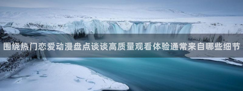 韩漫连载推荐:围绕热门恋爱动漫盘点谈谈高质量观看体验通常来自哪些细节配图