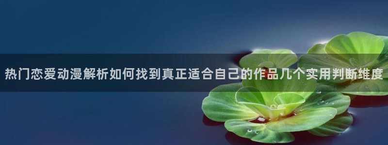 韩漫玄幻漫画推荐:热门恋爱动漫解析如何找到真正适合自己的作品几个实用判断维度配图