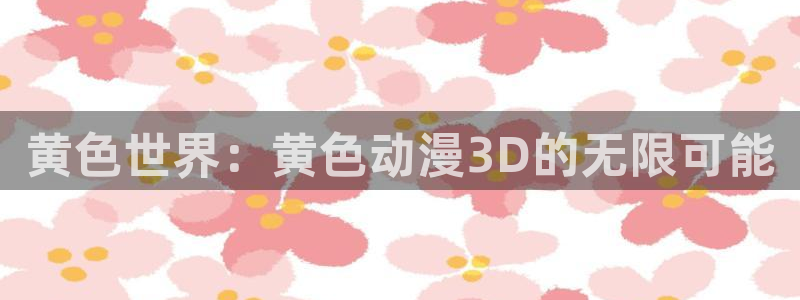 在线韩漫:黄色世界:黄色动漫3D的无限可能配图