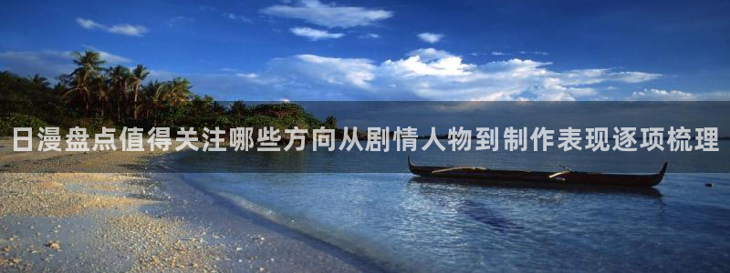 韩漫免费漫画：日漫盘点值得关注哪些方向从剧情人物到制作表现逐项梳理配图