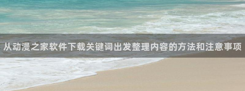 免费韩漫在线阅读:从动漫之家软件下载关键词出发整理内容的方法和注意事项配图