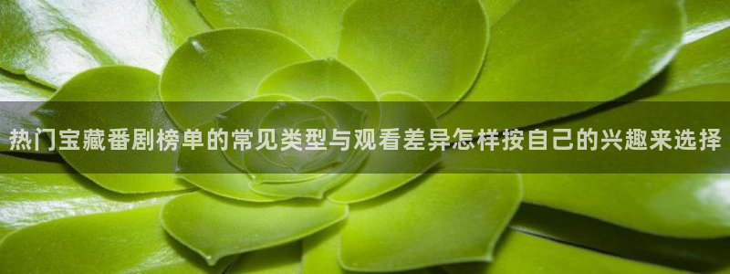 韩漫漫画哪个网站好：热门宝藏番剧榜单的常见类型与观看差异怎样按自己的兴趣来选择配图