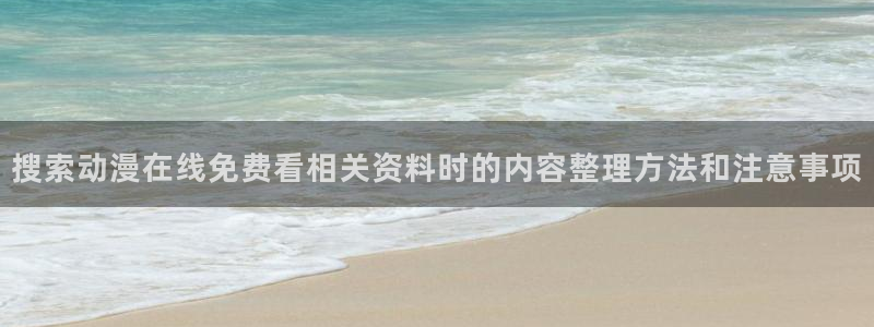 韩漫热血漫画:搜索动漫在线免费看相关资料时的内容整理方法和注意事项配图