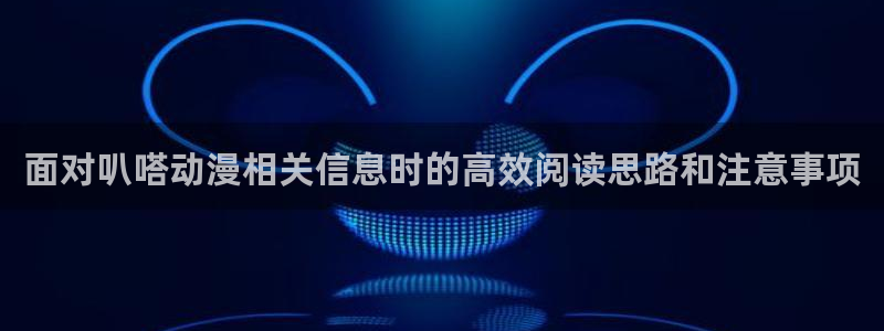 韩漫新作推荐:面对叭嗒动漫相关信息时的高效阅读思路和注意事项配图