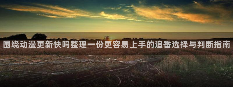 在线韩漫最新更新:围绕动漫更新快吗整理一份更容易上手的追番选择与判断指南配图