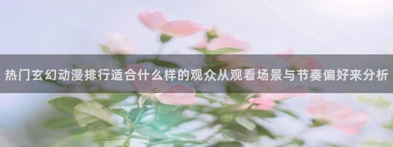 韩漫精品漫画推荐:热门玄幻动漫排行适合什么样的观众从观看场景与节奏偏好来分析配图