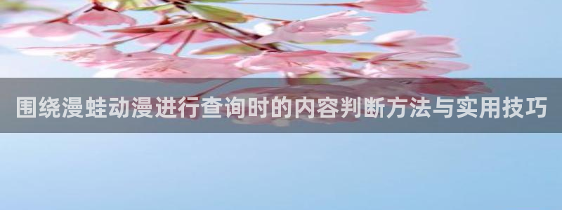 韩漫推荐大全:围绕漫蛙动漫进行查询时的内容判断方法与实用技巧配图