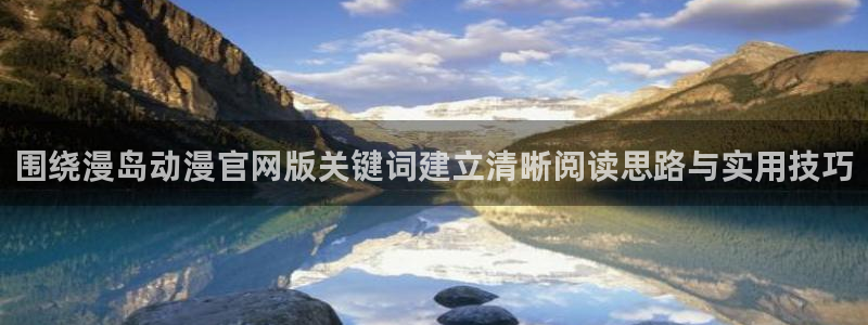 韩漫搞笑漫画推荐:围绕漫岛动漫官网版关键词建立清晰阅读思路与实用技巧配图