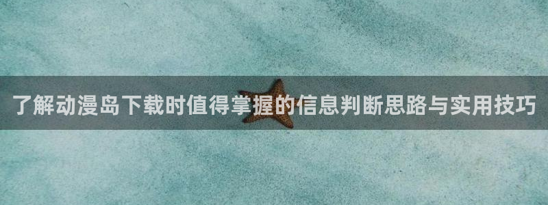 韩漫漫画在线阅读:了解动漫岛下载时值得掌握的信息判断思路与实用技巧配图