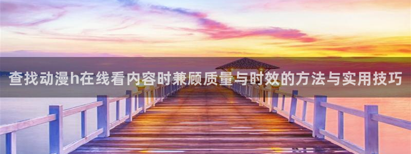 韩漫人气漫画:查找动漫h在线看内容时兼顾质量与时效的方法与实用技巧配图