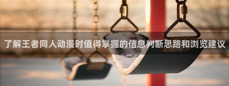韩漫漫画免费:了解王者同人动漫时值得掌握的信息判断思路和浏览建议配图